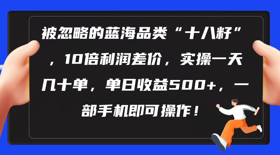 图片[1]-（10696期）被忽略的蓝海品类“十八籽”，10倍利润差价，实操一天几十单 单日收益500+-红宝盒创业网创平台