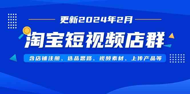 图片[1]-（9067期）淘宝短视频店群（更新2024年2月）含店铺注册、选品思路、视频素材、上传…-飓风网创资源站