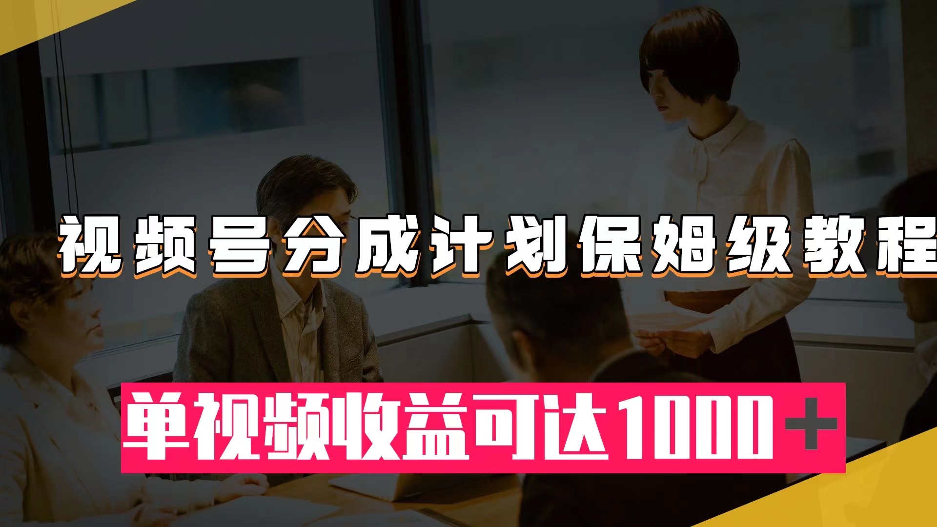 （7734期）视频号分成计划保姆级教程：从开通收益到作品制作，单视频收益可达1000＋