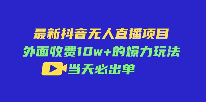 图片[1]-（11212期）最新抖音无人直播项目，外面收费10w+的爆力玩法，当天必出单-红宝盒创业网创平台