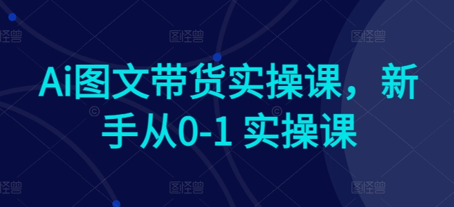 图片[1]-Ai图文带货实操课，新手从0-1 实操课-红宝盒创业网创平台