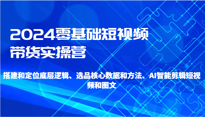 图片[1]-2024零基础短视频带货实操营-搭建和定位底层逻辑、选品核心数据和方法、AI智能剪辑-飓风网创资源站