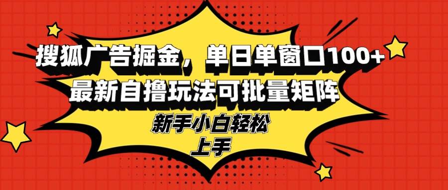 图片[1]-（13116期）搜狐广告掘金，单日单窗口100+，最新自撸玩法可批量矩阵，适合新手小白-红宝盒创业网创平台