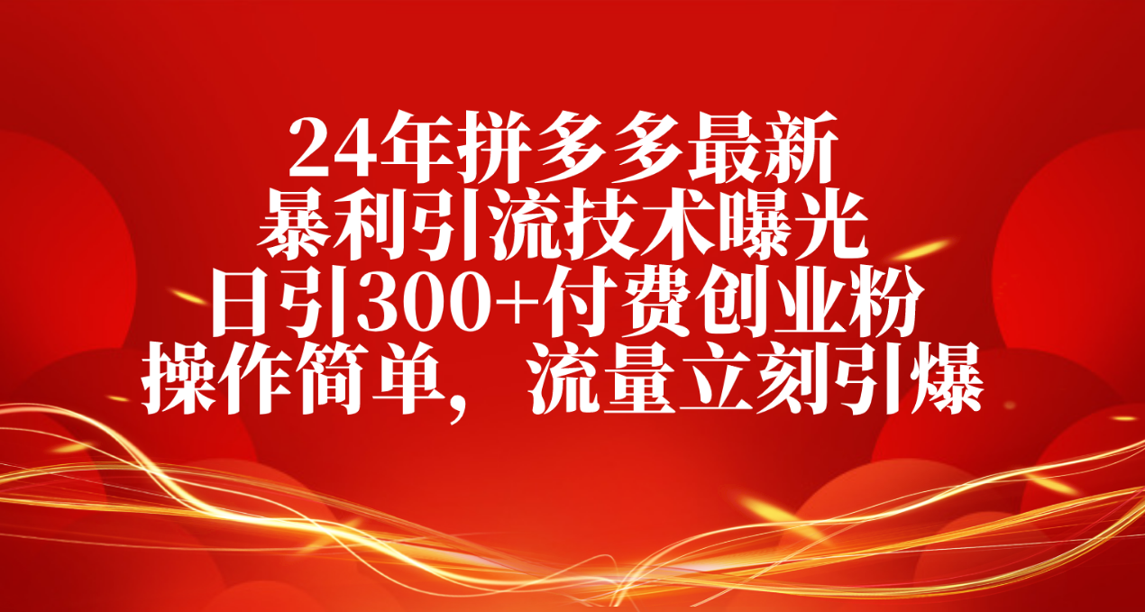 图片[1]-（10559期）24年拼多多最新暴利引流技术曝光，日引300+付费创业粉，操作简单，流量…-红宝盒创业网创平台