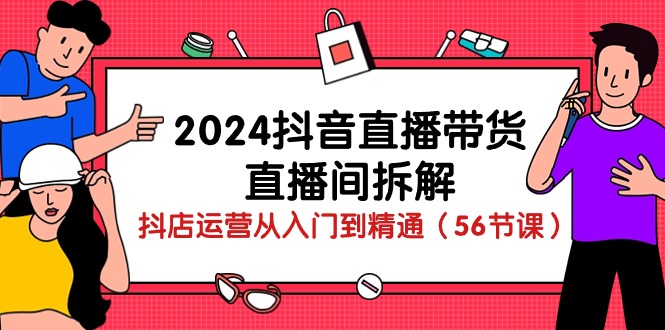 图片[1]-（10288期）2024抖音直播带货-直播间拆解：抖店运营从入门到精通（56节课）-红宝盒创业网创平台