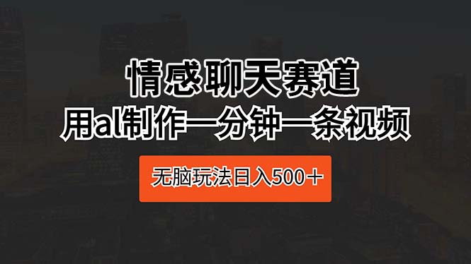 图片[1]-（10254期）情感聊天赛道 用al制作一分钟一条视频 无脑玩法日入500＋-红宝盒创业网创平台