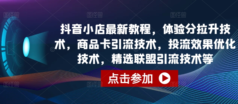 图片[1]-抖音小店最新教程，体验分拉升技术，商品卡引流技术，投流效果优化技术，精选联盟引流技术等-红宝盒创业网创平台