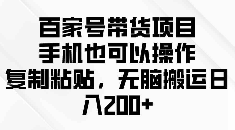 图片[1]-（10121期）百家号带货项目，手机也可以操作，复制粘贴，无脑搬运日入200+-红宝盒创业网创平台