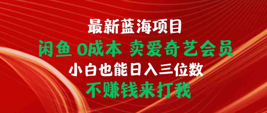 图片[1]-（10117期）最新蓝海项目 闲鱼0成本 卖爱奇艺会员 小白也能入三位数 不赚钱来打我-红宝盒创业网创平台