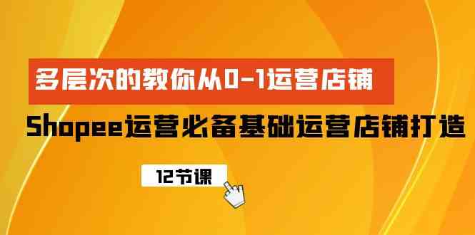 图片[1]-（9993期）Shopee-运营必备基础运营店铺打造，多层次的教你从0-1运营店铺-红宝盒创业网创平台