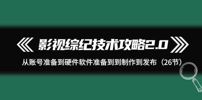 图片[1]-（9633期）影视 综纪技术攻略2.0：从账号准备到硬件软件准备到到制作到发布（26节）-红宝盒创业网创平台