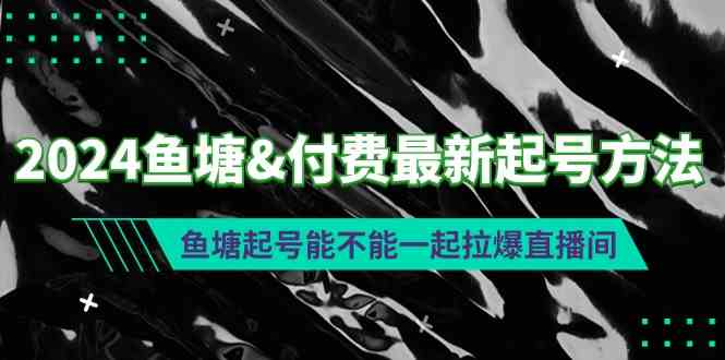 图片[1]-（9507期）2024鱼塘&付费最新起号方法：鱼塘起号能不能一起拉爆直播间-红宝盒创业网创平台