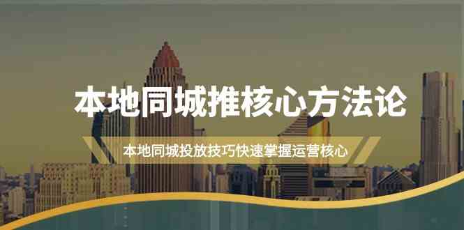 图片[1]-（9439期）本地同城·推核心方法论，本地同城投放技巧快速掌握运营核心（16节课）-红宝盒创业网创平台