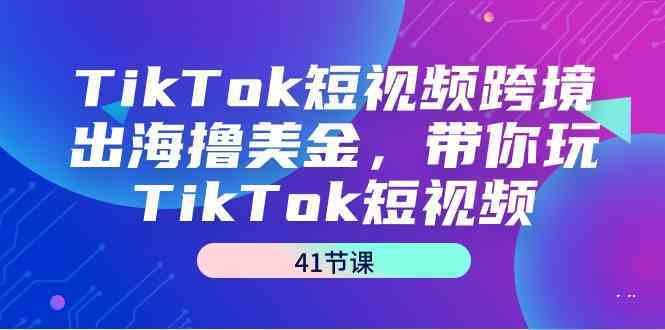 图片[1]-TikTok短视频跨境出海撸美金，带你玩TikTok短视频（35节课）-飓风网创资源站