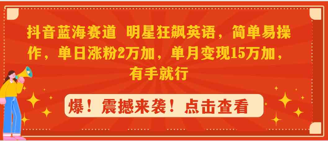 图片[1]-（9115期）抖音蓝海赛道，明星狂飙英语，简单易操作，单日涨粉2万加，单月变现1-飓风网创资源站