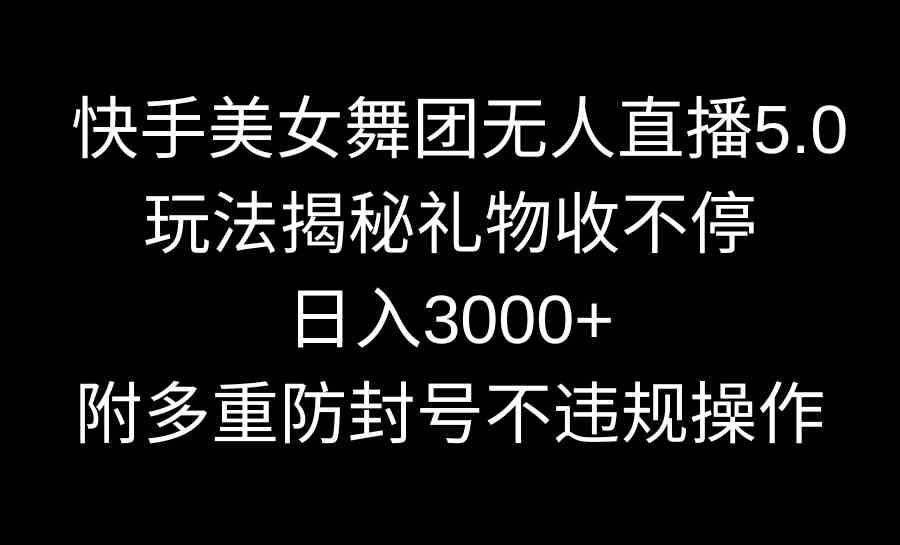 图片[1]-（9062期）快手美女舞团无人直播5.0玩法揭秘，礼物收不停，日入3000+，内附多重防…-飓风网创资源站