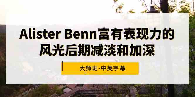 图片[1]-（9035期）Alister Benn富有表现力的风光后期减淡和加深大师班-中英字幕-飓风网创资源站