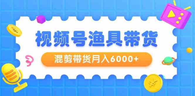 图片[1]-（9371期）视频号渔具带货，混剪带货月入6000+，起号剪辑选品带货-红宝盒创业网创平台