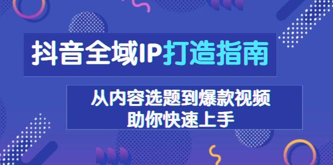 图片[1]-抖音全域IP打造指南，从内容选题到爆款视频，助你快速上手-红宝盒创业网创平台