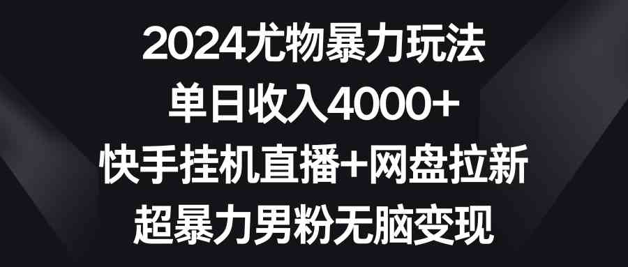 图片[1]-（9074期）2024尤物暴力玩法 单日收入4000+快手挂机直播+网盘拉新 超暴力男粉无脑变现-飓风网创资源站