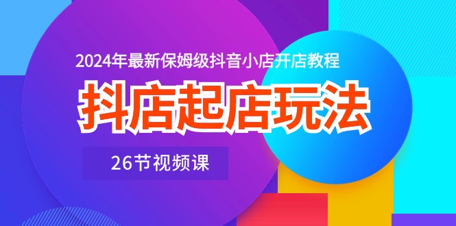 图片[1]-（10687期）抖店起店玩法，2024年最新保姆级抖音小店开店教程（26节视频课）-红宝盒创业网创平台