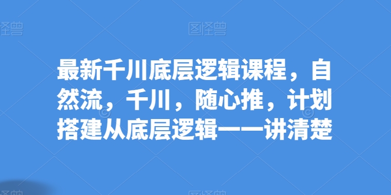 图片[1]-最新千川底层逻辑课程，自然流，千川，随心推，计划搭建从底层逻辑一一讲清楚-红宝盒创业网创平台