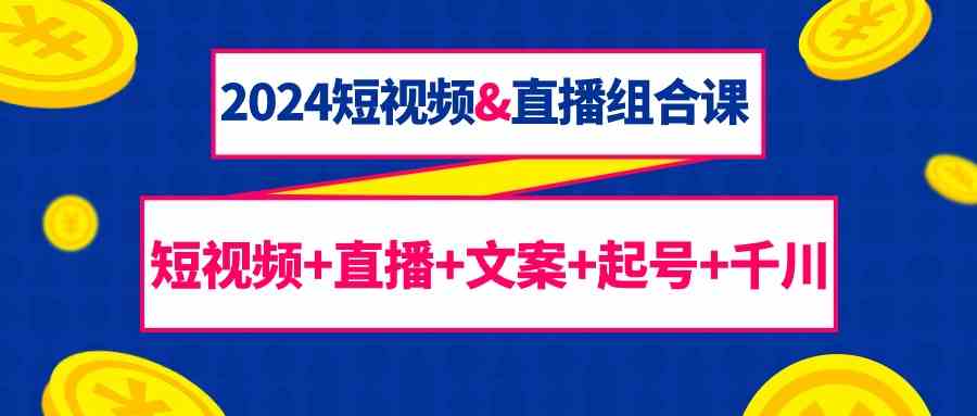 图片[1]-（9426期）2024短视频&直播组合课：短视频+直播+文案+起号+千川（67节课）-红宝盒创业网创平台